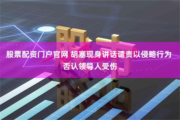 股票配资门户官网 胡塞现身讲话谴责以侵略行为 否认领导人受伤