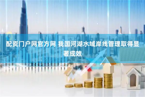 配资门户网官方网 我国河湖水域岸线管理取得显著成效