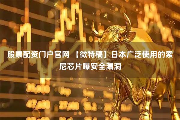 股票配资门户官网 【微特稿】日本广泛使用的索尼芯片曝安全漏洞