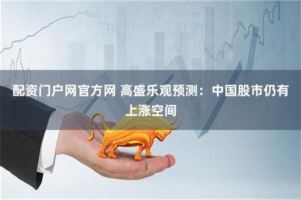 配资门户网官方网 高盛乐观预测：中国股市仍有上涨空间