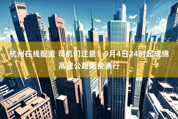 杭州在线配资 司机们注意！9月4日24时起成绵高速公路免费通行