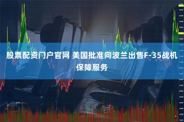 股票配资门户官网 美国批准向波兰出售F-35战机保障服务