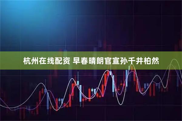杭州在线配资 早春晴朗官宣孙千井柏然
