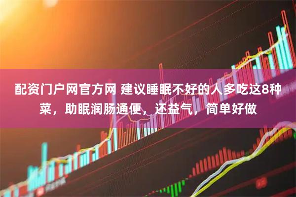 配资门户网官方网 建议睡眠不好的人多吃这8种菜，助眠润肠通便，还益气，简单好做