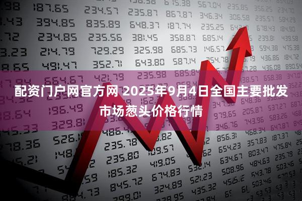 配资门户网官方网 2025年9月4日全国主要批发市场葱头价格行情