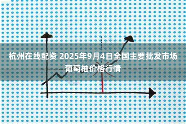杭州在线配资 2025年9月4日全国主要批发市场葡萄柚价格行情