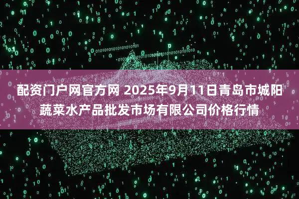 配资门户网官方网 2025年9月11日青岛市城阳蔬菜水产品批发市场有限公司价格行情