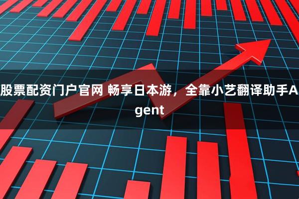 股票配资门户官网 畅享日本游，全靠小艺翻译助手Agent