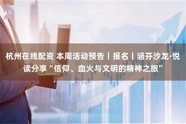 杭州在线配资 本周活动预告丨报名丨涵芬沙龙·悦读分享“信仰、血火与文明的精神之旅”