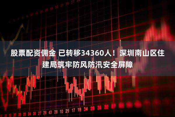 股票配资佣金 已转移34360人！深圳南山区住建局筑牢防风防汛安全屏障
