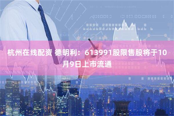 杭州在线配资 德明利：613991股限售股将于10月9日上市流通