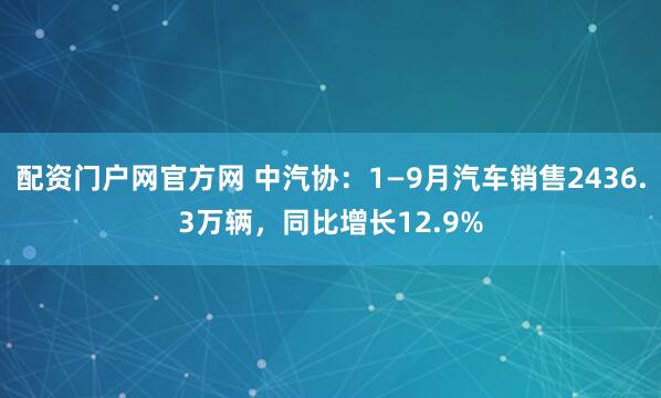 配资门户网官方网 中汽协：1—9月汽车销售2436.3万辆，同比增长12.9%