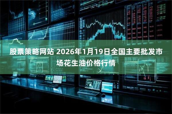 股票策略网站 2026年1月19日全国主要批发市场花生油价格行情