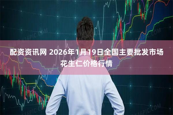配资资讯网 2026年1月19日全国主要批发市场花生仁价格行情