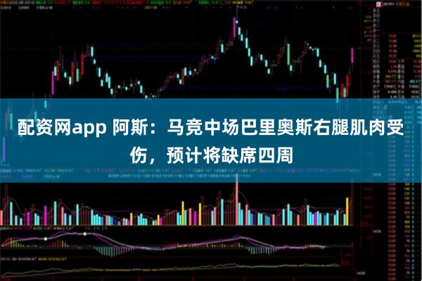 配资网app 阿斯：马竞中场巴里奥斯右腿肌肉受伤，预计将缺席四周