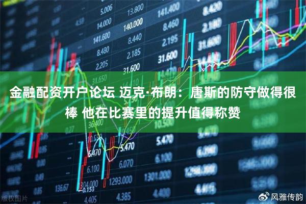 金融配资开户论坛 迈克·布朗：唐斯的防守做得很棒 他在比赛里的提升值得称赞