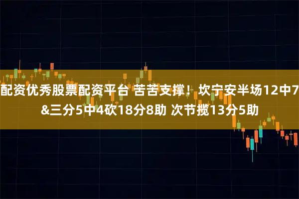 配资优秀股票配资平台 苦苦支撑！坎宁安半场12中7&三分5中4砍18分8助 次节揽13分5助