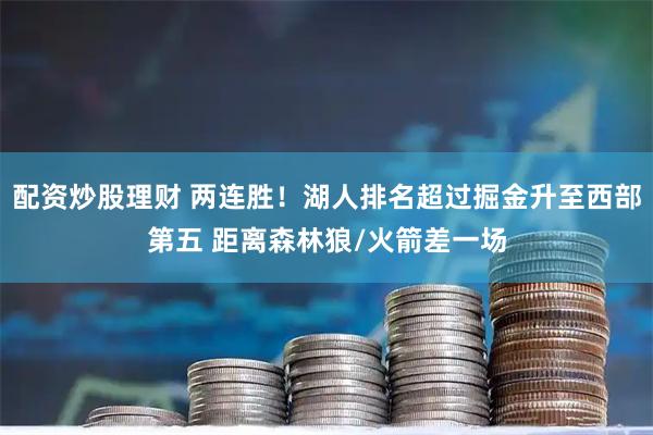 配资炒股理财 两连胜！湖人排名超过掘金升至西部第五 距离森林狼/火箭差一场