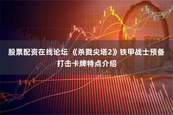 股票配资在线论坛 《杀戮尖塔2》铁甲战士预备打击卡牌特点介绍