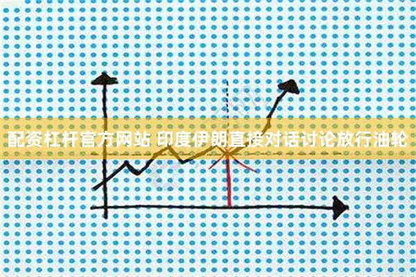 配资杠杆官方网站 印度伊朗直接对话讨论放行油轮