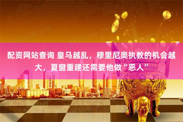 配资网站查询 皇马越乱，穆里尼奥执教的机会越大，夏窗重建还需要他做“恶人”