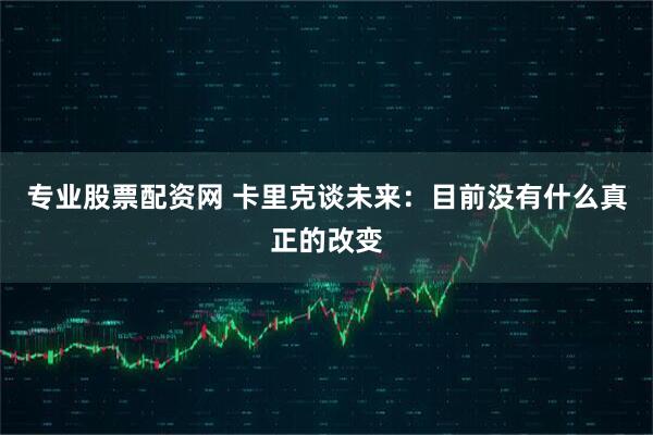 专业股票配资网 卡里克谈未来：目前没有什么真正的改变