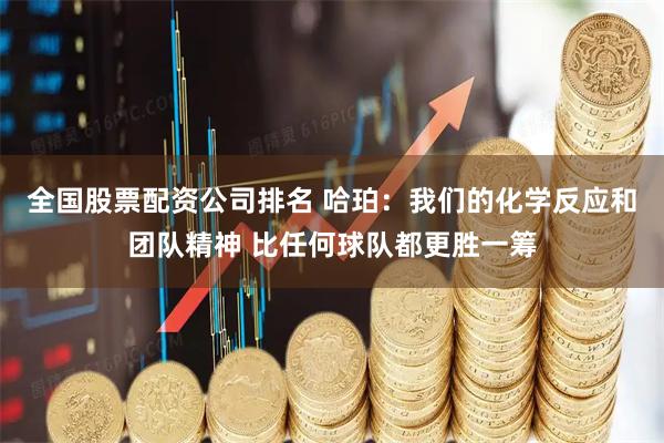 全国股票配资公司排名 哈珀：我们的化学反应和团队精神 比任何球队都更胜一筹