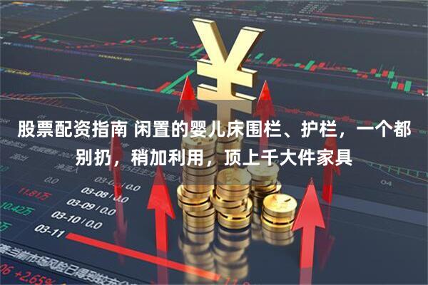 股票配资指南 闲置的婴儿床围栏、护栏，一个都别扔，稍加利用，顶上千大件家具