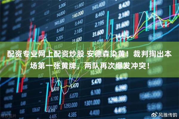 配资专业网上配资炒股 安德森染黄！裁判掏出本场第一张黄牌，两队再次爆发冲突！